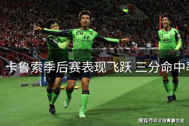 卡鲁索季后赛表现飞跃 三分命中率飙升15个百分点